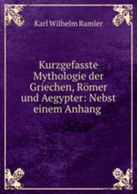 Kurzgefasste Mythologie der Griechen, Romer und Aegypter: Nebst einem Anhang .