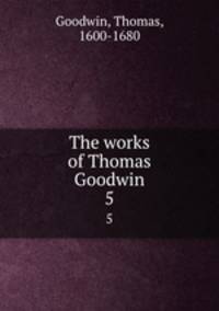 The works of Thomas Goodwin. 5
