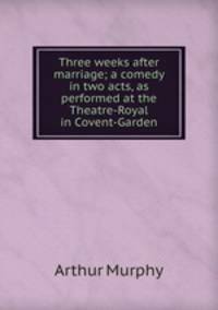 Three weeks after marriage; a comedy in two acts, as performed at the Theatre-Royal in Covent-Garden