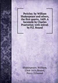 Pericles: by William Shakespeare and others, the first quarto, 1609. A facsimile by Charles Praetorius; with introd. by P.Z. Round