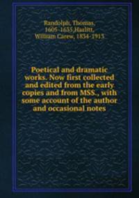 Poetical and dramatic works. Now first collected and edited from the early copies and from MSS., with some account of the author and occasional notes