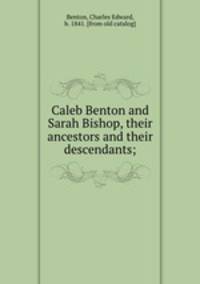 Caleb Benton and Sarah Bishop, their ancestors and their descendants;