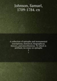 A collection of epitaphs and monumental inscriptions, historical, biographical, literary, and miscellaneous. To which is prefixed, An essay on epitaphs. 2