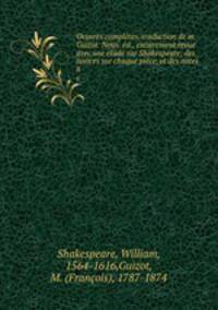 Oeuvres completes, traduction de m. Guizot. Nouv. ed., entierement revue avec une etude sur Shakespeare, des notices sur chaque piece, et des notes