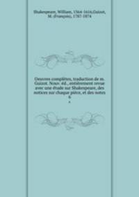 Oeuvres completes, traduction de m. Guizot. Nouv. ed., entierement revue avec une etude sur Shakespeare, des notices sur chaque piece, et des notes