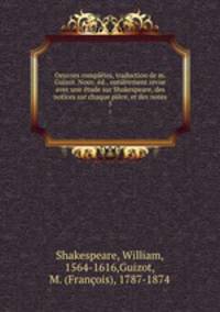 Oeuvres completes, traduction de m. Guizot. Nouv. ed., entierement revue avec une etude sur Shakespeare, des notices sur chaque piece, et des notes