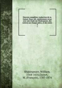 Oeuvres completes, traduction de m. Guizot. Nouv. ed., entierement revue avec une etude sur Shakespeare, des notices sur chaque piece, et des notes