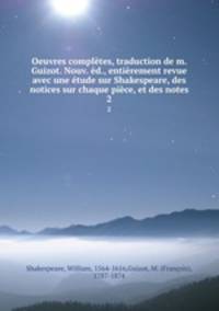 Oeuvres completes, traduction de m. Guizot. Nouv. ed., entierement revue avec une etude sur Shakespeare, des notices sur chaque piece, et des notes