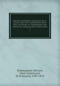 Oeuvres completes, traduction de m. Guizot. Nouv. ed., entierement revue avec une etude sur Shakespeare, des notices sur chaque piece, et des notes