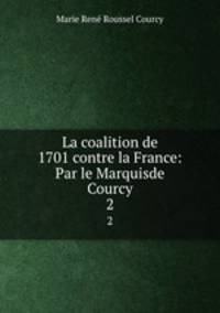 La coalition de 1701 contre la France: Par le Marquisde Courcy. 2