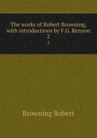 The works of Robert Browning, with introductions by F.G. Kenyon. 2