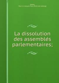 La dissolution des assemble?s parlementaires;
