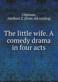 The little wife. A comedy drama in four acts