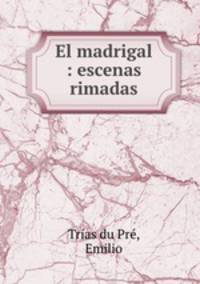 El madrigal : escenas rimadas