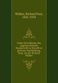 Codex Vercellensis. Die angelsaechsische Handschrift zu Vercelli in getreuer Nachbildung, hrsg. von Dr. Richard Wulker