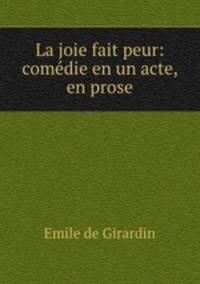 La joie fait peur: comedie en un acte, en prose