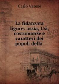 La fidanzata ligure: ossia, Usi, costumanze e caratteri dei popoli della .
