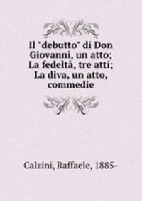 Il "debutto" di Don Giovanni, un atto; La fedelt, tre atti; La diva, un atto, commedie