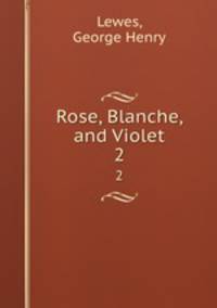 Rose, Blanche, and Violet. 2