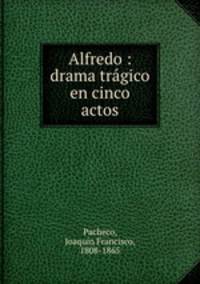 Alfredo : drama tragico en cinco actos