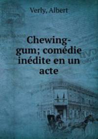 Chewing-gum; comedie inedite en un acte