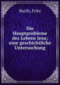 Die Hauptprobleme des Lebens Jesu; eine geschichtliche Untersuchung