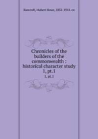 Chronicles of the builders of the commonwealth : historical character study. 1, pt.1