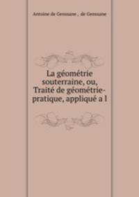 La geometrie souterraine, ou, Traite de geometrie-pratique, applique a l .