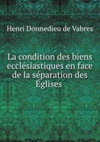 La condition des biens ecclesiastiques en face de la separation des Eglises .