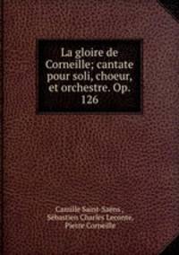La gloire de Corneille; cantate pour soli, choeur, et orchestre. Op. 126.