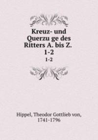 Kreuz- und Querzuge des Ritters A. bis Z. . 1-2