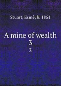 A mine of wealth. 3