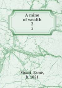 A mine of wealth. 2