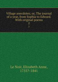 Village anecdotes; or, The journal of a year, from Sophia to Edward. With original poems. 2