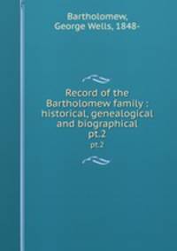 Record of the Bartholomew family : historical, genealogical and biographical. pt.2