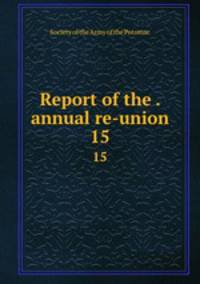 Report of the . annual re-union. 15