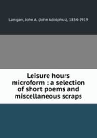 Leisure hours microform : a selection of short poems and miscellaneous scraps