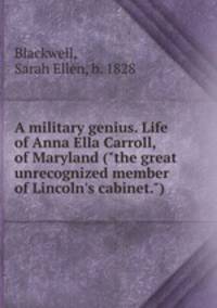 A military genius. Life of Anna Ella Carroll, of Maryland ("the great unrecognized member of Lincoln`s cabinet.")
