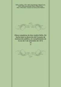 Obras completas de don Andrs Bello. Ed. hecha bajo la direccin del Consejo de instruccin pblica, en cumplimiento de la Lei de 5 de setiembre de 1872. 10