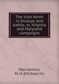 The Irish Ninth in bivouac and battle; or, Virginia and Maryland campaigns