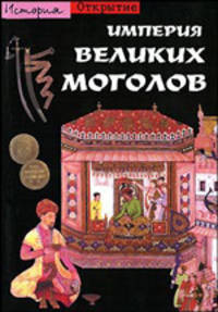 Империя Великих Моголов / Пер. с фр. Григорьевой Н. - (Открытие. История)