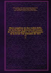 Obras completas de don Andrs Bello. Ed. hecha bajo la direccin del Consejo de instruccin pblica, en cumplimiento de la Lei de 5 de setiembre de 1872. 11