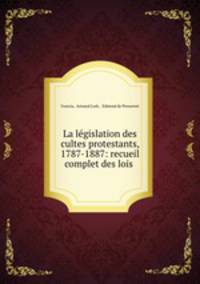 La lgislation des cultes protestants, 1787-1887: recueil complet des lois .
