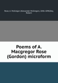 Poems of A. Macgregor Rose (Gordon) microform