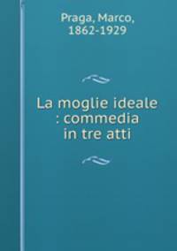 La moglie ideale : commedia in tre atti