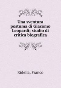 Una sventura postuma di Giacomo Leopardi; studio di critica biografica