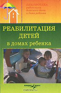 Реабилитация детей в домах ребенка:учеб. пособ. для системы послевуз.проф.образования врачей педиатров - (Библиотека работника детского дома)