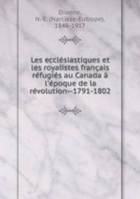 Les ecclsiastiques et les royalistes franais rfugis au Canada l`poque de la rvolution--1791-1802