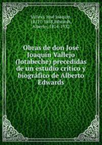 Obras de don Jose Joaquin Vallejo (Jotabeche) precedidas de un estudio critico y biografico de Alberto Edwards