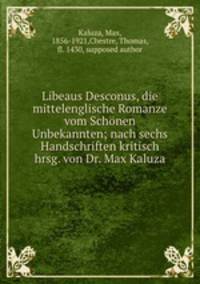 Libeaus Desconus, die mittelenglische Romanze vom Schonen Unbekannten; nach sechs Handschriften kritisch hrsg. von Dr. Max Kaluza